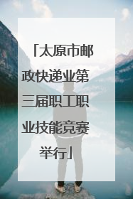 太原市邮政快递业第三届职工职业技能竞赛举行