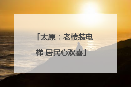 太原：老楼装电梯 居民心欢喜