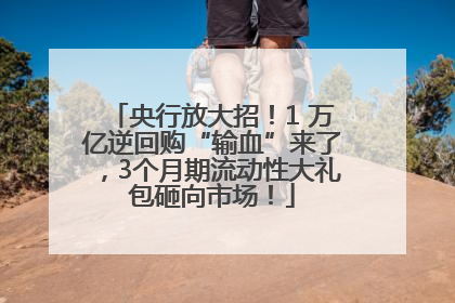 央行放大招！1 万亿逆回购“输血”来了，3个月期流动性大礼包砸向市场！