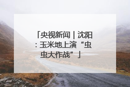 央视新闻｜沈阳：玉米地上演“虫虫大作战”