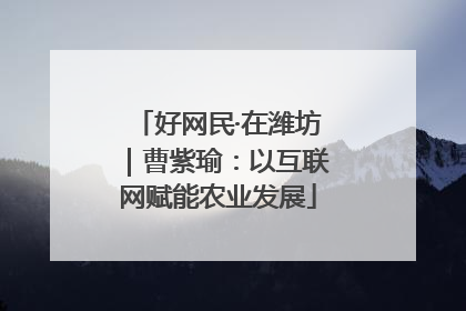 好网民·在潍坊｜曹紫瑜：以互联网赋能农业发展