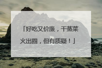 好吃又价廉，干蒸菜火出圈，但有质疑！