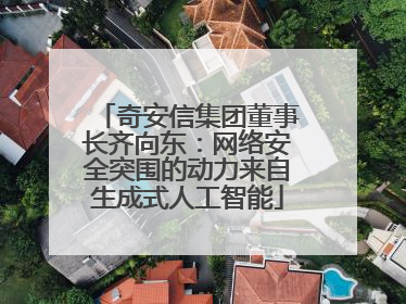 奇安信集团董事长齐向东：网络安全突围的动力来自生成式人工智能