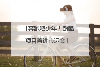 奔跑吧少年！跑酷项目首进市运会