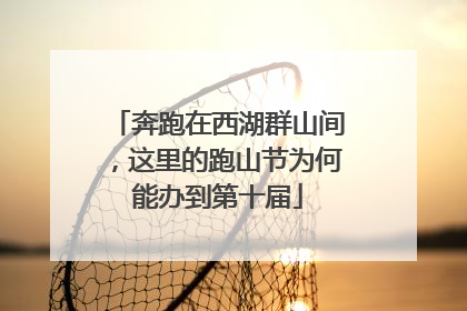 奔跑在西湖群山间，这里的跑山节为何能办到第十届