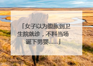 女子以为腹胀到卫生院就诊，不料当场诞下男婴……