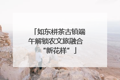 如东栟茶古镇端午解锁农文旅融合“新花样”