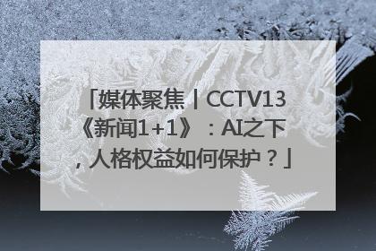 媒体聚焦丨CCTV13《新闻1+1》：AI之下，人格权益如何保护？