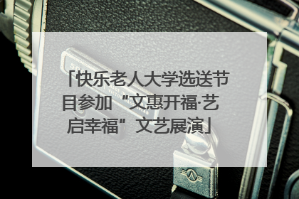快乐老人大学选送节目参加“文惠开福·艺启幸福”文艺展演