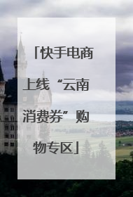 快手电商上线“云南消费券”购物专区