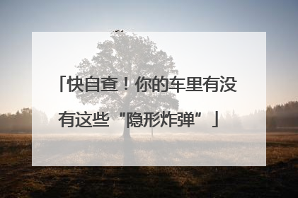 快自查！你的车里有没有这些“隐形炸弹”