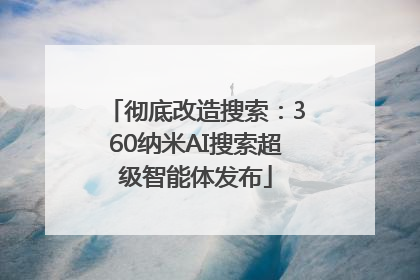 彻底改造搜索：360纳米AI搜索超级智能体发布