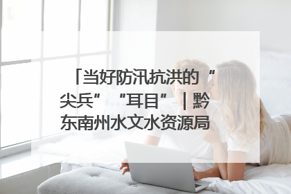 当好防汛抗洪的“尖兵”“耳目”｜黔东南州水文水资源局全员出动为此轮强降雨做好测报工作