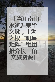当江南山水邂逅京华文脉，上海之根“明星矩阵”组团推介长三角文旅资源