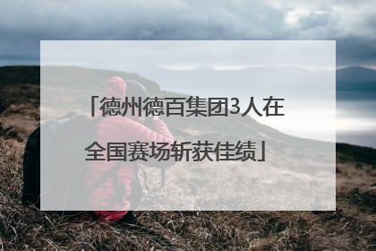 德州德百集团3人在全国赛场斩获佳绩