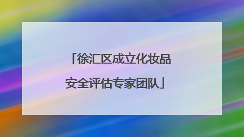 徐汇区成立化妆品安全评估专家团队