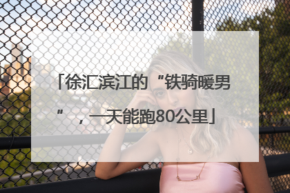 徐汇滨江的“铁骑暖男”，一天能跑80公里