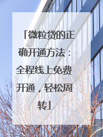 微粒贷的正确开通方法：全程线上免费开通，轻松周转
