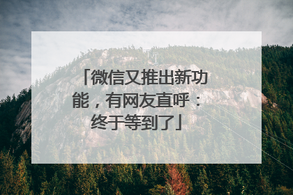 微信又推出新功能，有网友直呼：终于等到了
