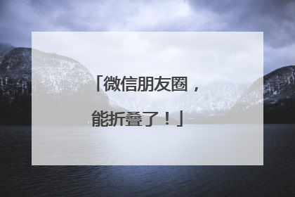 微信朋友圈，能折叠了！