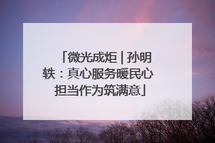 微光成炬 | 孙明轶：真心服务暖民心 担当作为筑满意