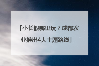 小长假哪里玩？成都农业推出4大主题路线