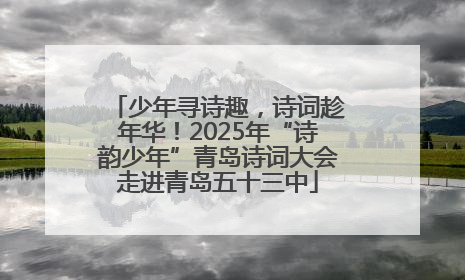 少年寻诗趣，诗词趁年华！2025年“诗韵少年”青岛诗词大会走进青岛五十三中