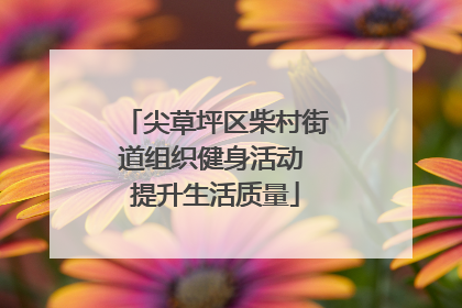 尖草坪区柴村街道组织健身活动 提升生活质量