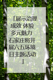 展示治理成效 体验多元魅力 石家庄将开展六五环境日主题活动