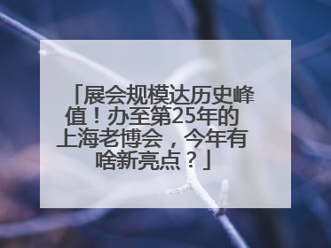 展会规模达历史峰值！办至第25年的上海老博会，今年有啥新亮点？