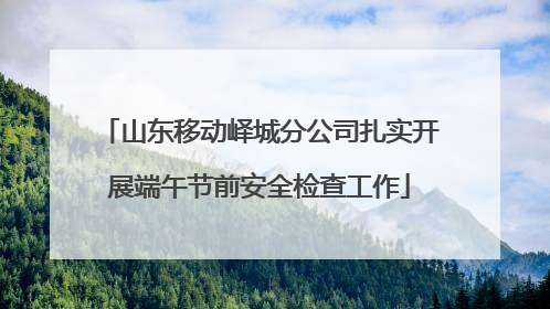 山东移动峄城分公司扎实开展端午节前安全检查工作