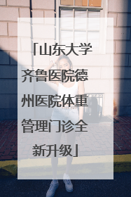 山东大学齐鲁医院德州医院体重管理门诊全新升级