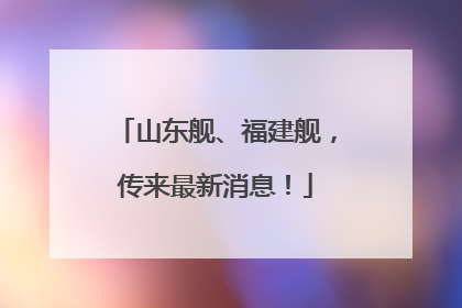 山东舰、福建舰，传来最新消息！