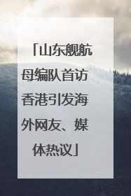 山东舰航母编队首访香港引发海外网友、媒体热议