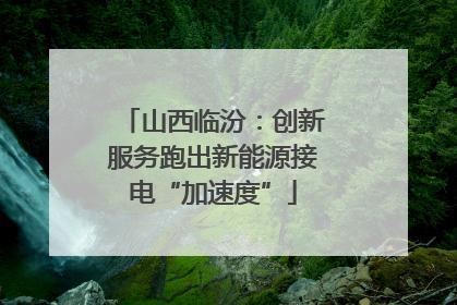 山西临汾：创新服务跑出新能源接电“加速度”