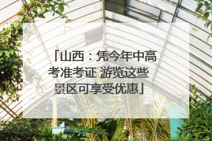 山西：凭今年中高考准考证 游览这些景区可享受优惠