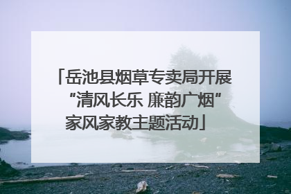 岳池县烟草专卖局开展“清风长乐 廉韵广烟”家风家教主题活动