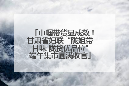 巾帼带货显成效！甘肃省妇联“陇姐带甘味 陇货优品位”端午集市圆满收官