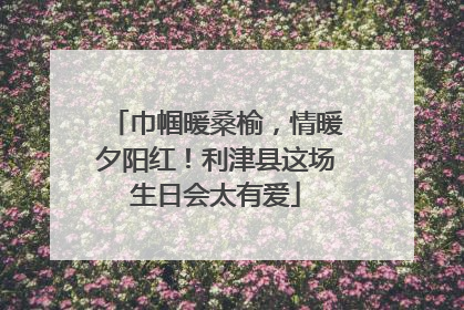 巾帼暖桑榆，情暖夕阳红！利津县这场生日会太有爱