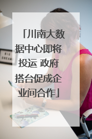 川南大数据中心即将投运 政府搭台促成企业间合作