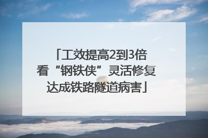 工效提高2到3倍 看“钢铁侠”灵活修复达成铁路隧道病害