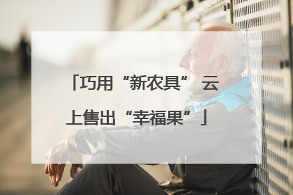 巧用“新农具” 云上售出“幸福果”