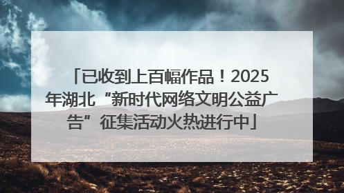 已收到上百幅作品！2025年湖北“新时代网络文明公益广告”征集活动火热进行中