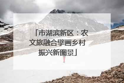 市湖滨新区：农文旅融合擘画乡村振兴新图景