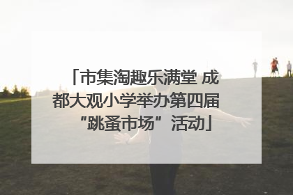 市集淘趣乐满堂 成都大观小学举办第四届“跳蚤市场”活动