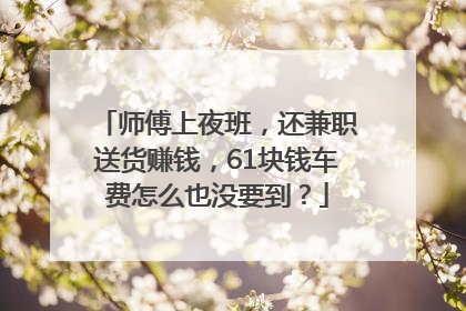 师傅上夜班，还兼职送货赚钱，61块钱车费怎么也没要到？