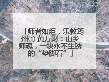 师者如炬，乐教筠州① 黄万财：山乡师魂，一块永不生锈的“垫脚石”
