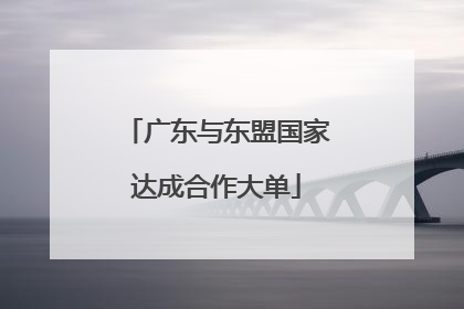 广东与东盟国家达成合作大单