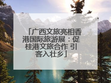 广西文旅亮相香港国际旅游展：促桂港文旅合作 引客入壮乡