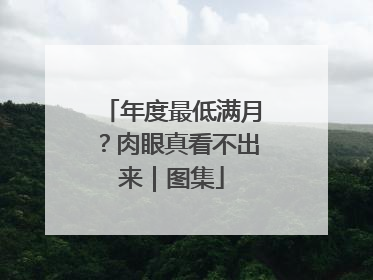 年度最低满月？肉眼真看不出来｜图集